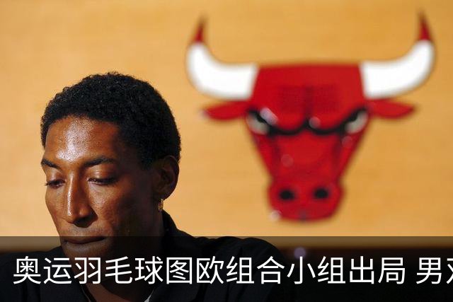 奥运羽毛球图欧组合小组出局 男双8强对阵出炉