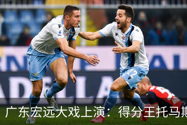 广东宏远大戏上演：得分王托马斯能否助力翻身？