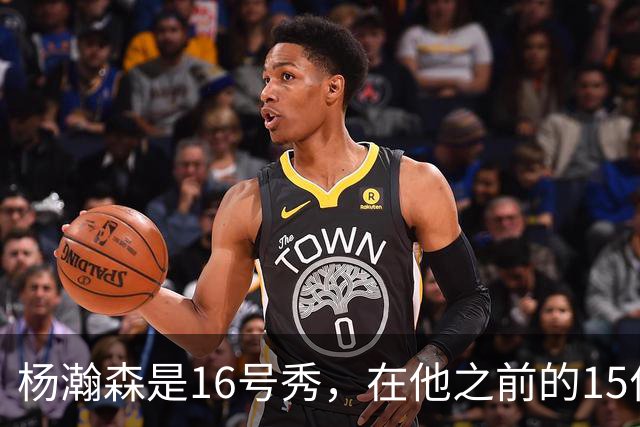 杨瀚森是16号秀，在他之前的15位球员发展如何？2人赛季报销，无人成水货