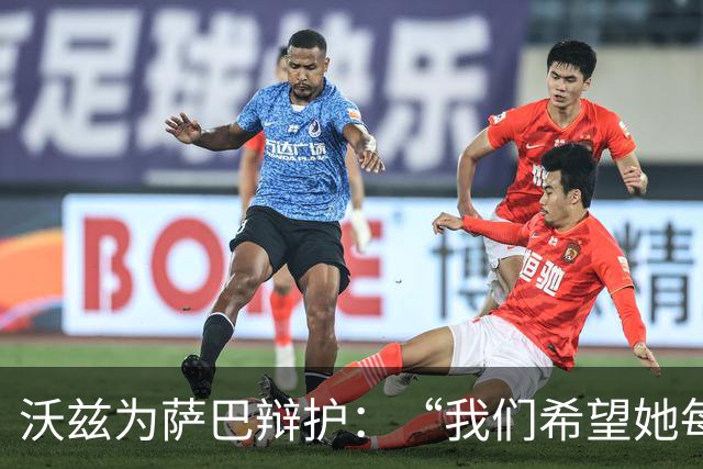 沃兹为萨巴辩护：“我们希望她每周都进决赛，但她也是人