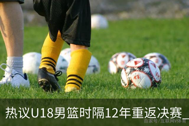 热议U18男篮时隔12年重返决赛 媒体人刷屏狂赞：小伙子们太棒了